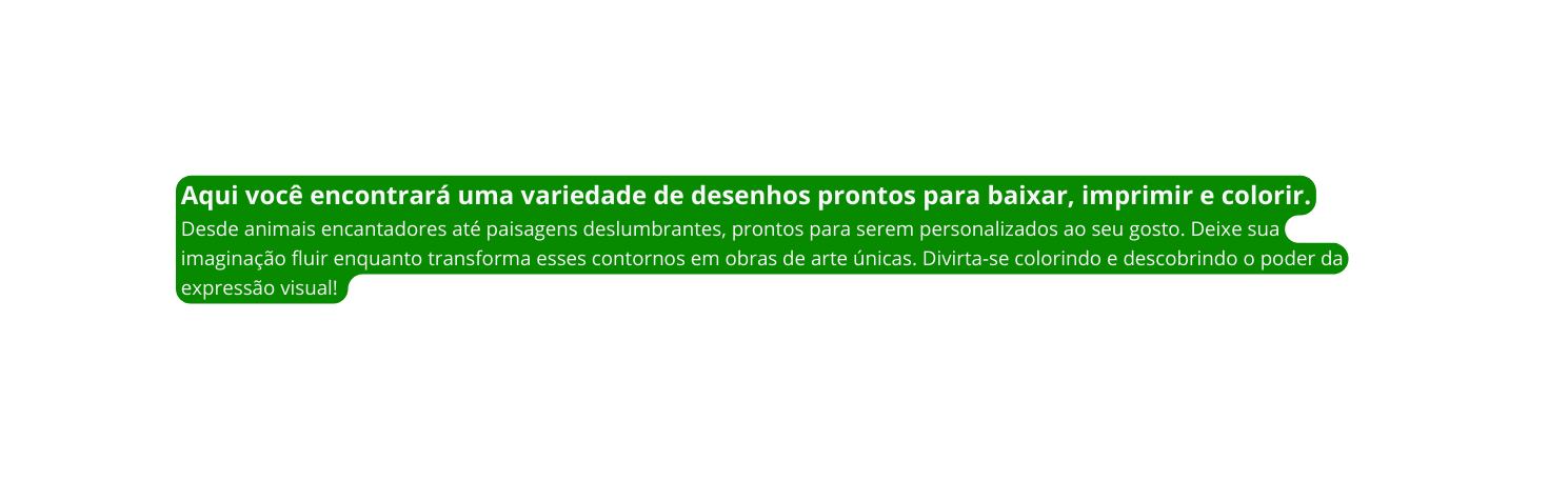 Aqui você encontrará uma variedade de desenhos prontos para baixar imprimir e colorir Desde animais encantadores até paisagens deslumbrantes prontos para serem personalizados ao seu gosto Deixe sua imaginação fluir enquanto transforma esses contornos em obras de arte únicas Divirta se colorindo e descobrindo o poder da expressão visual